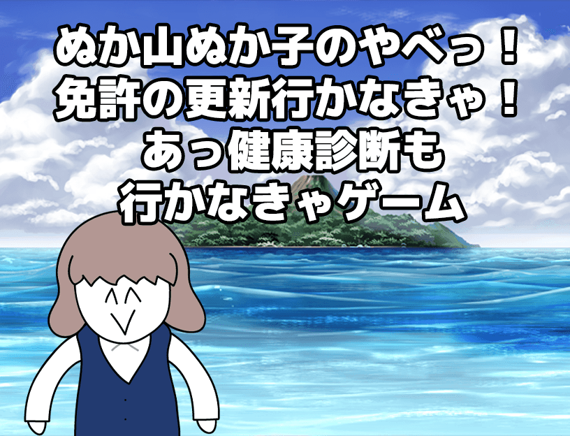 ぬか子のやべっ免許の更新行かなきゃ！あっ健康診断も行かなきゃ